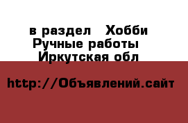  в раздел : Хобби. Ручные работы . Иркутская обл.